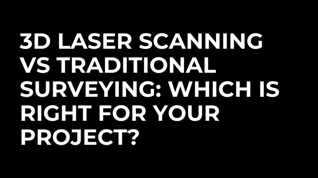 3D Laser Scanning vs Traditional Surveying: Which Is Right For Your Project?