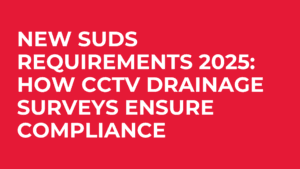 New SuDS Requirements 2025: How CCTV Drainage Surveys Ensure Compliance